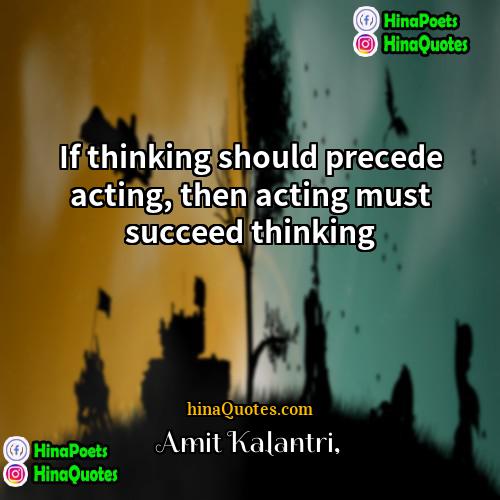 Amit Kalantri Quotes | If thinking should precede acting, then acting